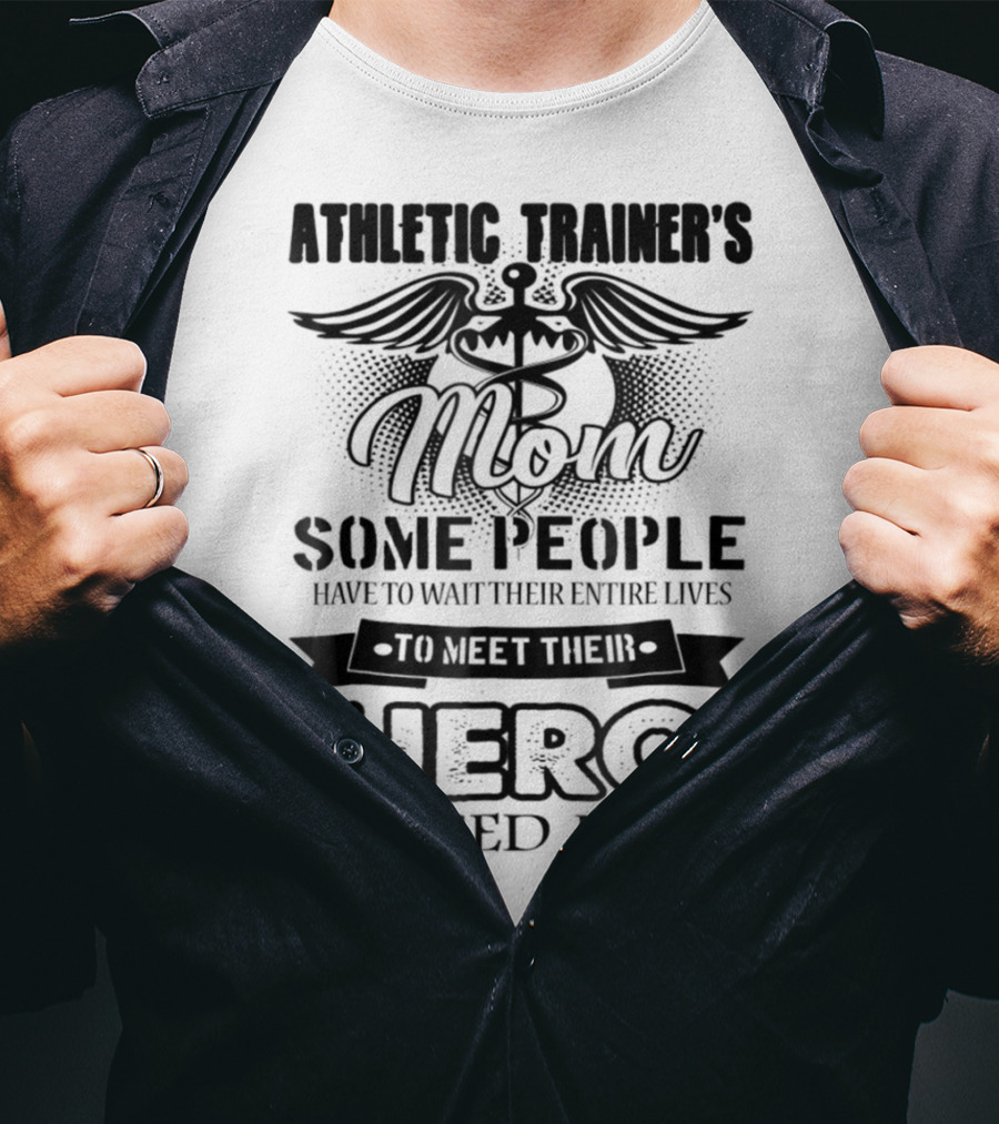 Athletic Trainer's Mom Some People Have To Wait Their Entire Lives To Meet Their Hero I Raised Mine T-Shirt