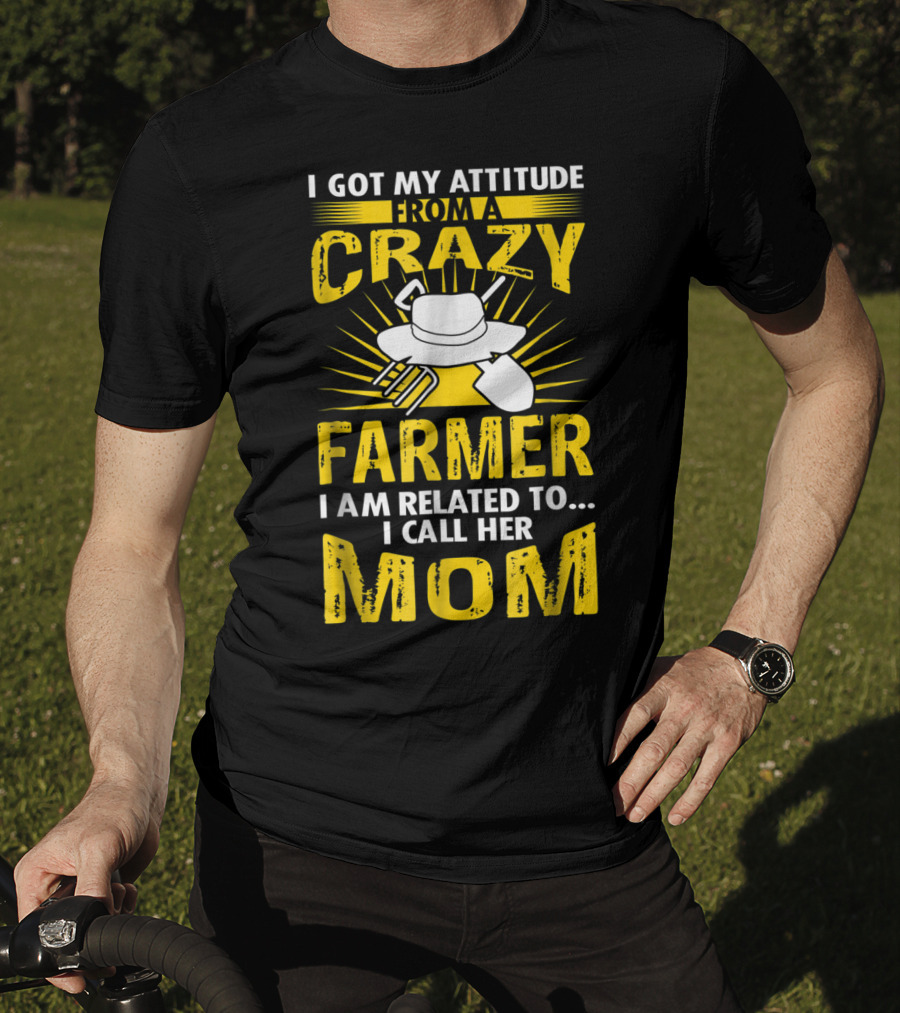 I Got My Attitude From A Crazy Farmer I Am Related To I Call Her Mom T-Shirt