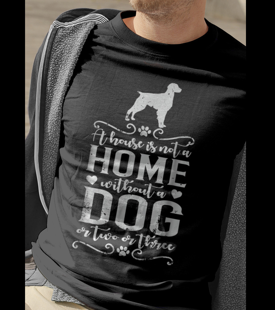 A House Is Not A Home Without A Dog Or Two Or Three Brittany Dog T-Shirt