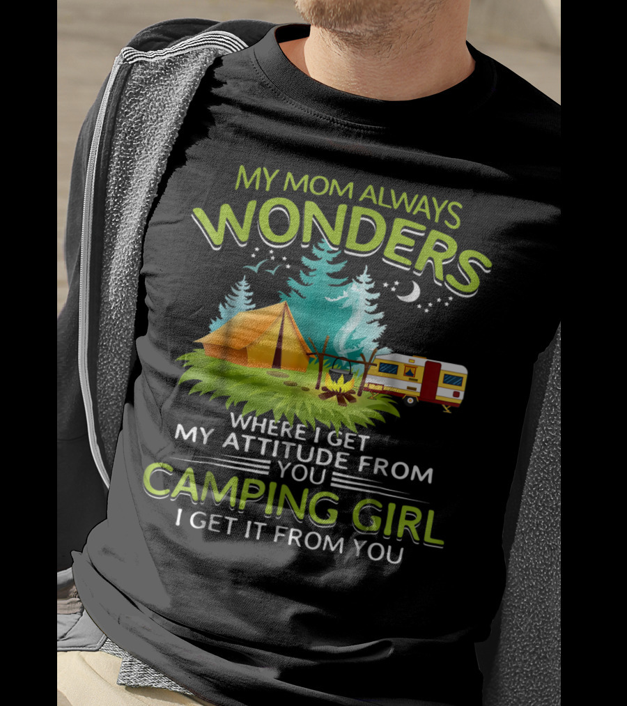My Mom Always Wonders Where I Get My Attitude From Camping Girl I Get It From You T-Shirt