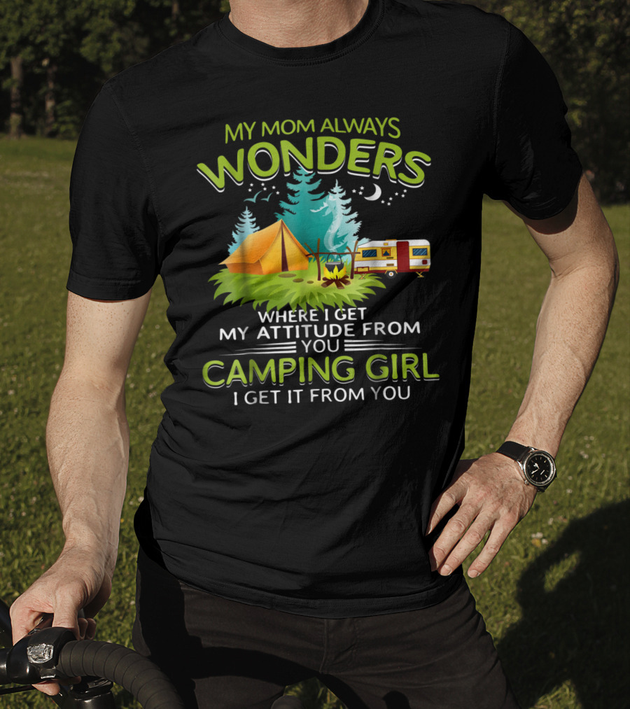 My Mom Always Wonders Where I Get My Attitude From Camping Girl I Get It From You T-Shirt