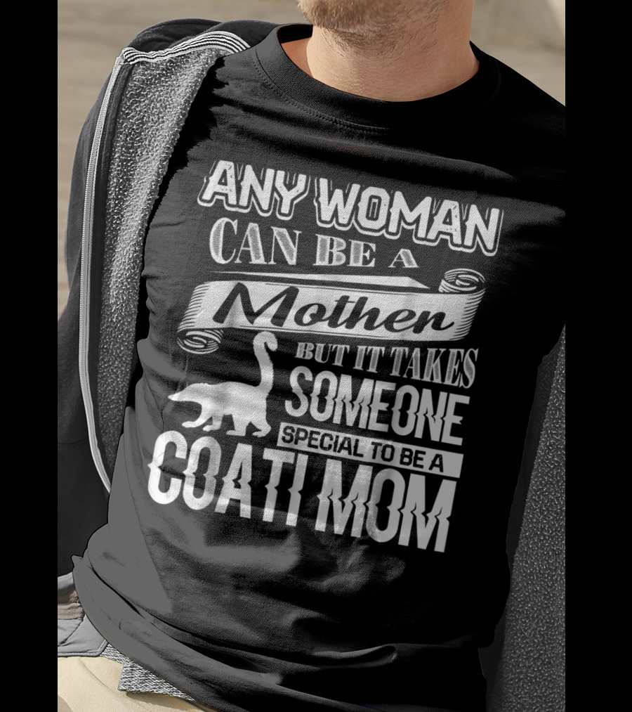 Any Woman Can Be A Mother But It Takes Someone Special To Be A Coati Mom T-Shirt