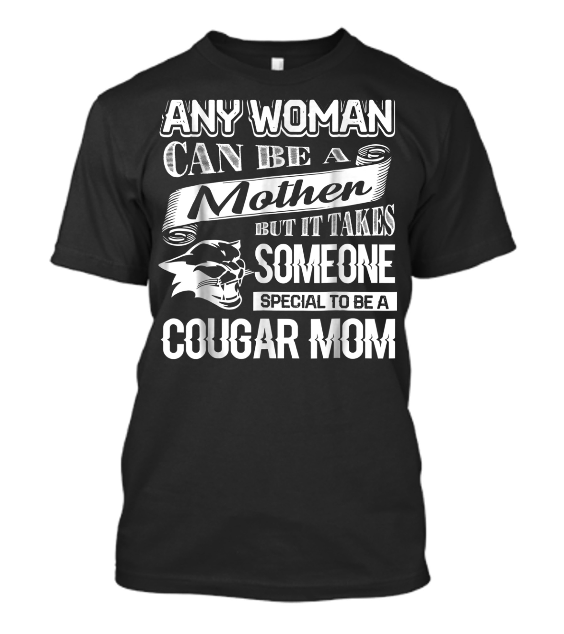 Any Woman Can Be A Mother But It Takes Someone Special To Be A Cougar Mom T-Shirt