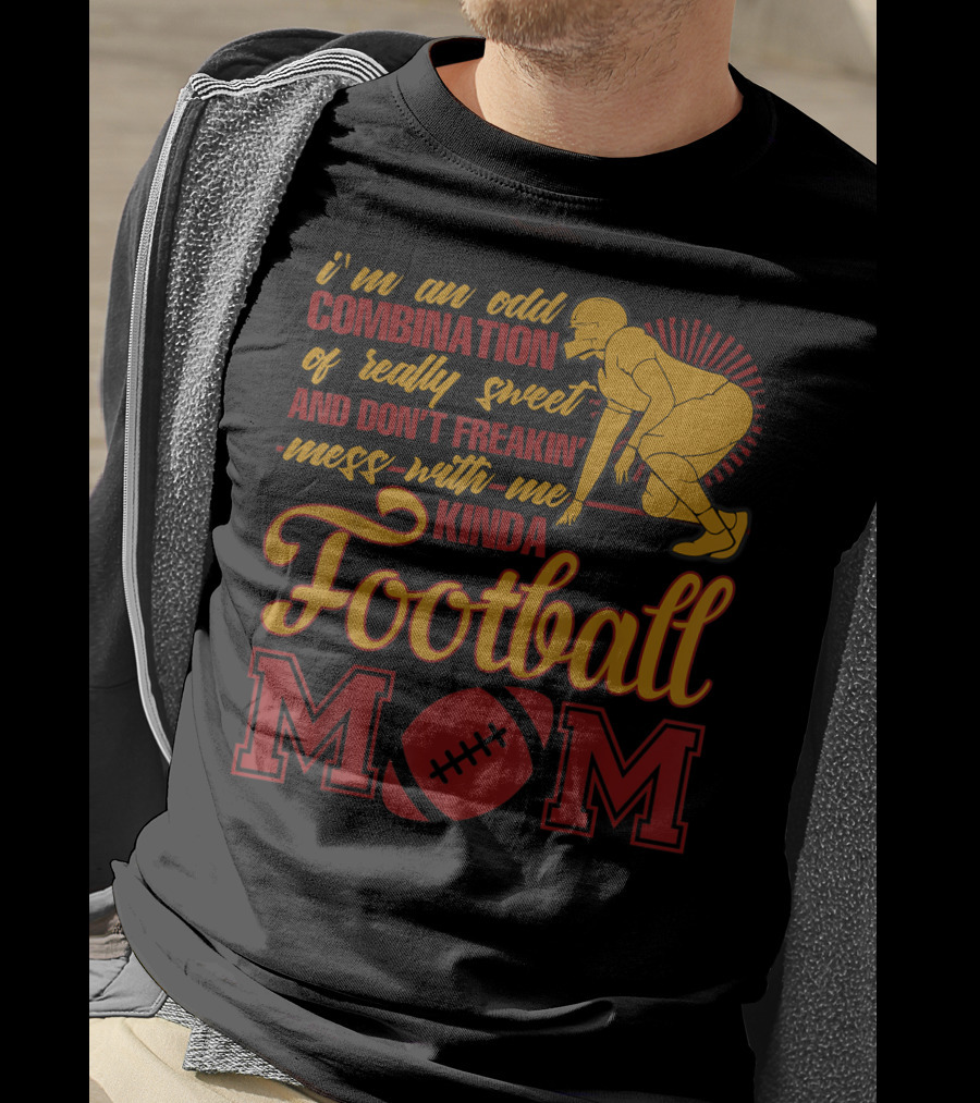 I'm An Odd Combination Of Really Sweet And Don't Freakin' Mess With Me Kinda Football Mom T-Shirt