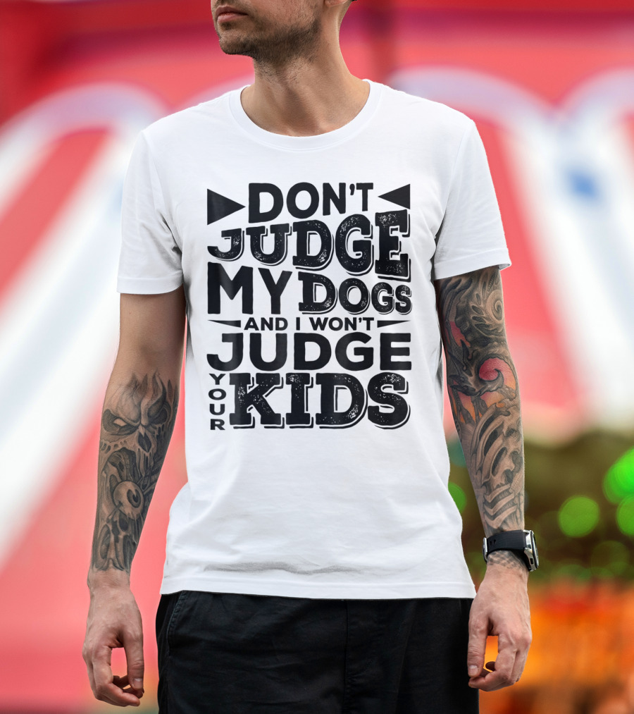 Don't Judge My Dogs And I Won't Judge Your Kids T-Shirt