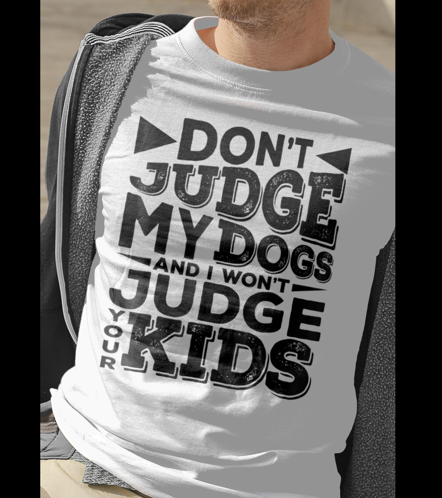 Don't Judge My Dogs And I Won't Judge Your Kids T-Shirt