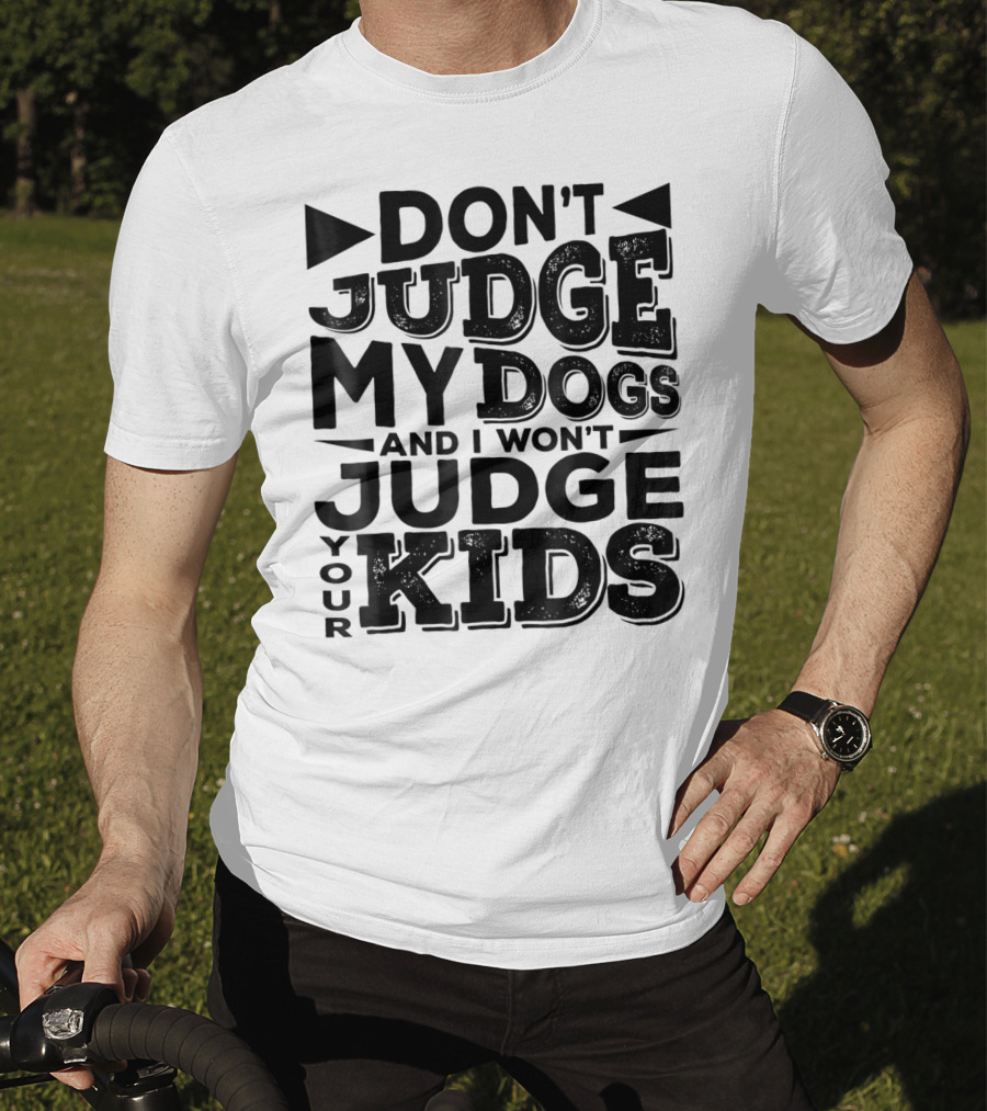 Don't Judge My Dogs And I Won't Judge Your Kids T-Shirt