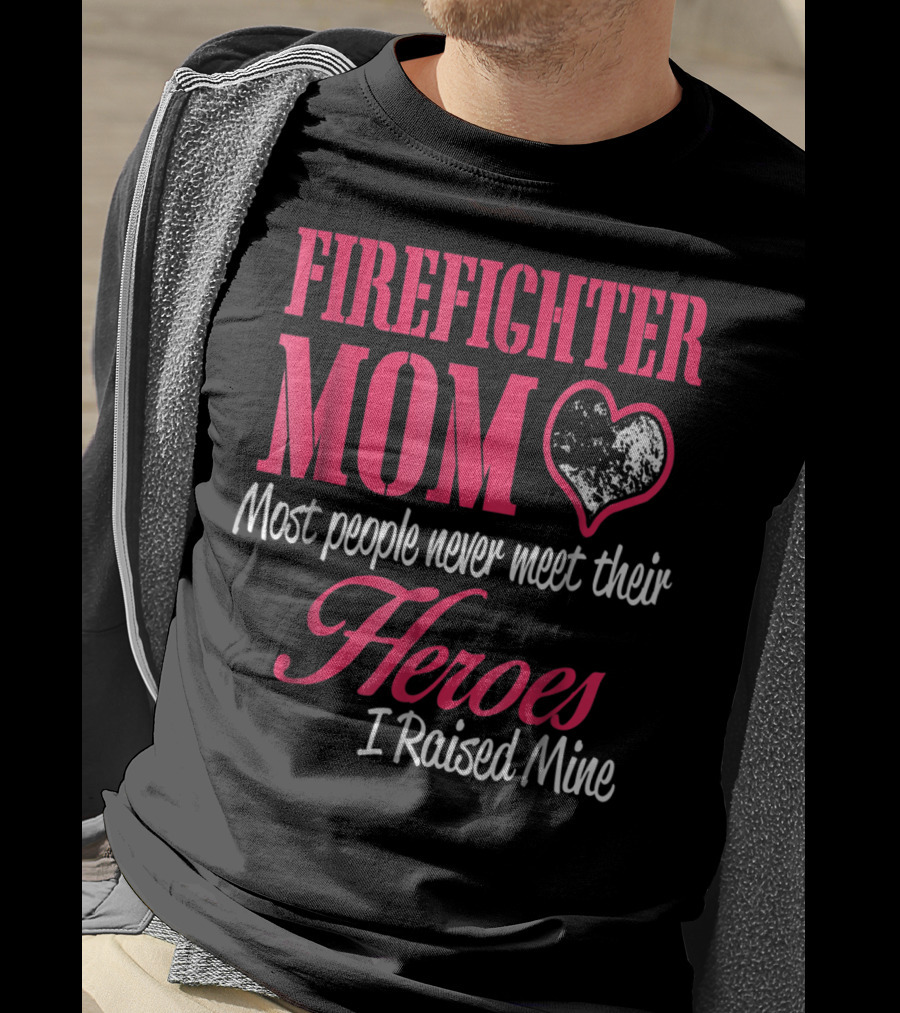 Firefighter Mom Heart Most People Never Meet Their Heroes I Raised Mine Hero31 T-Shirt