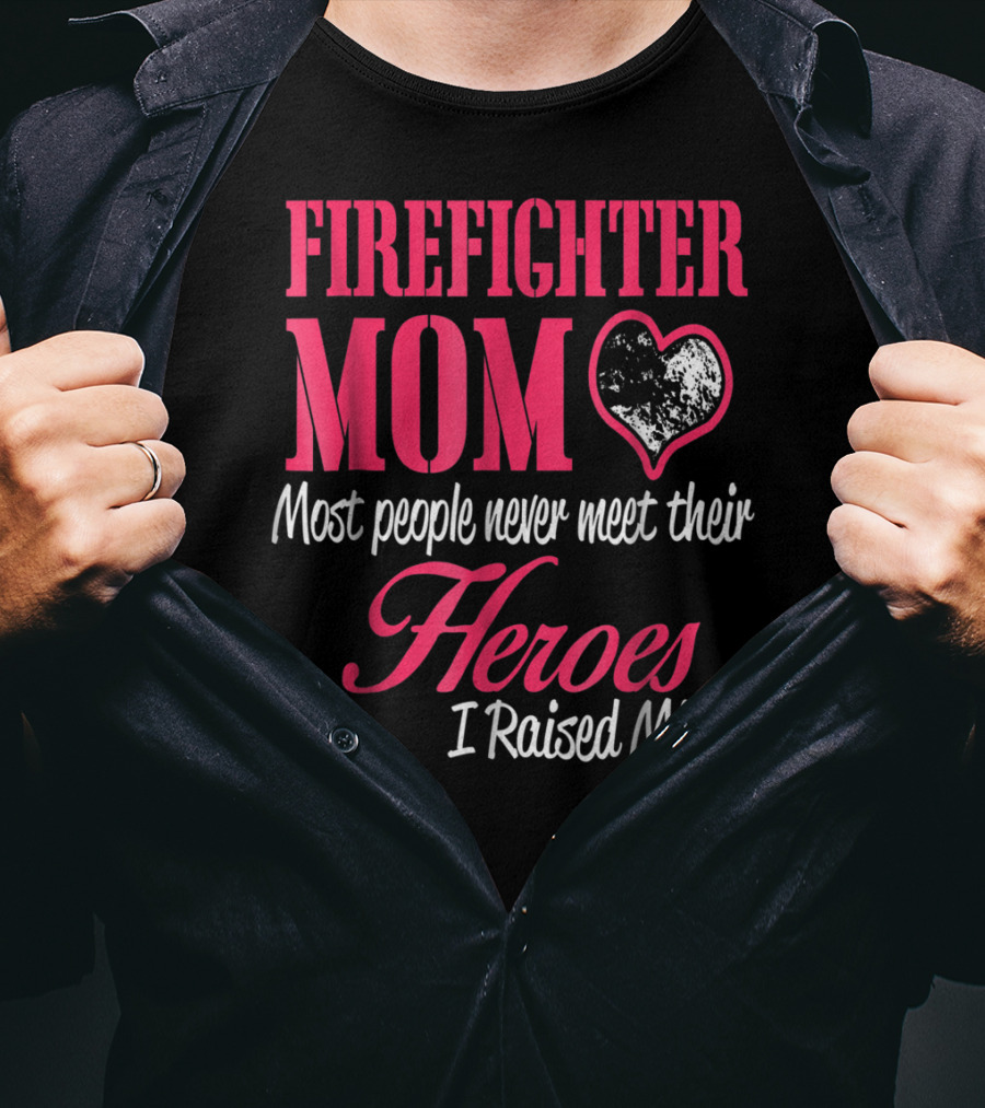 Firefighter Mom Heart Most People Never Meet Their Heroes I Raised Mine Hero31 T-Shirt