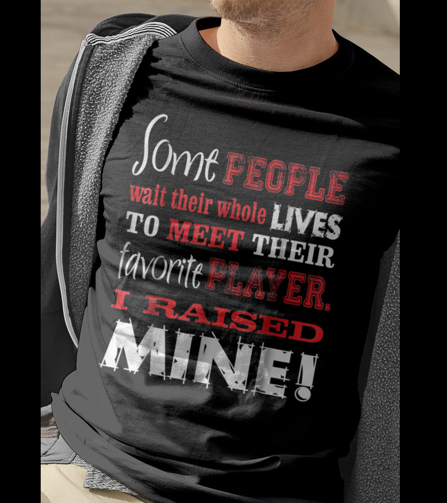 Some People Wait Their Whole Lives To Meet Their Favorite Player I Raised Mine T-Shirt