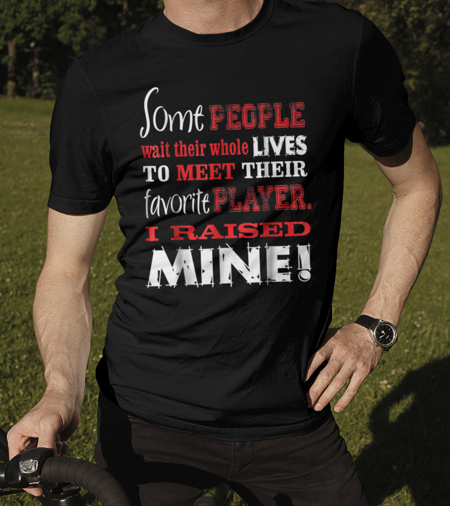 Some People Wait Their Whole Lives To Meet Their Favorite Player I Raised Mine T-Shirt