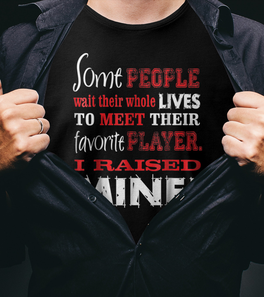 Some People Wait Their Whole Lives To Meet Their Favorite Player I Raised Mine T-Shirt