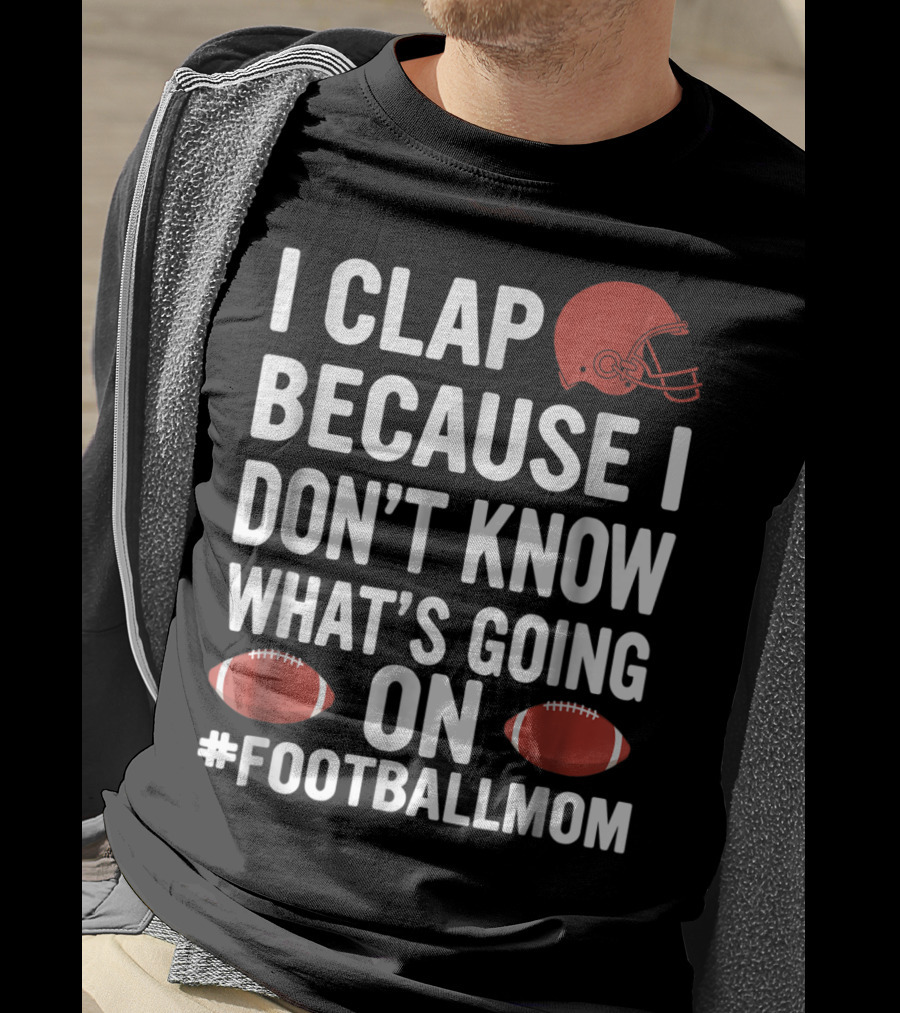 I Clap Because I Don't Know What's Going On #FootballMom T-Shirt