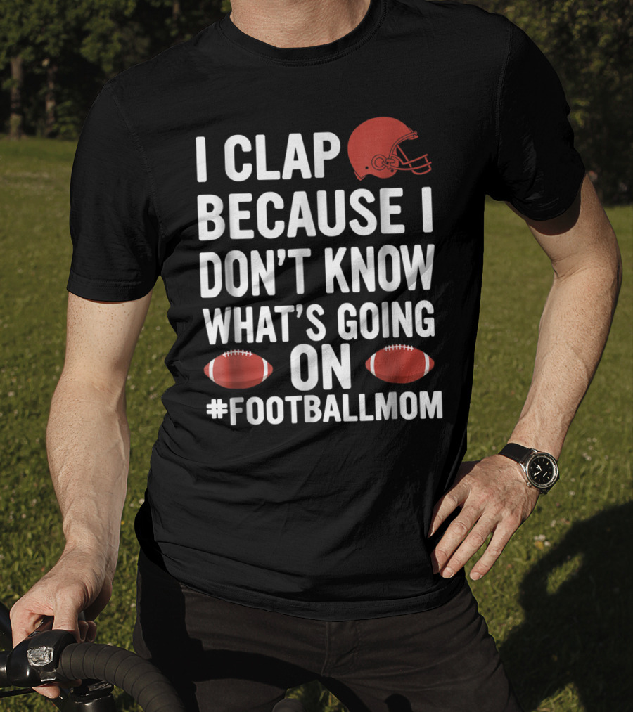 I Clap Because I Don't Know What's Going On #FootballMom T-Shirt
