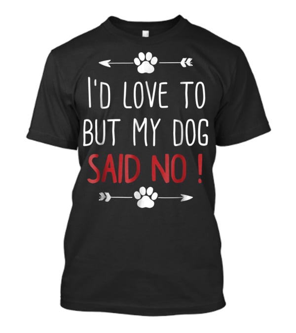 I'd Love To But My Dog Said No Funny Dog Lover Pet Owner T-Shirt