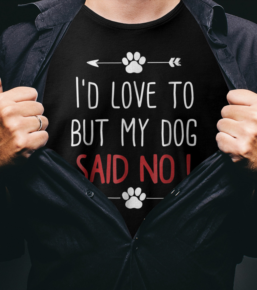I'd Love To But My Dog Said No Funny Dog Lover Pet Owner T-Shirt