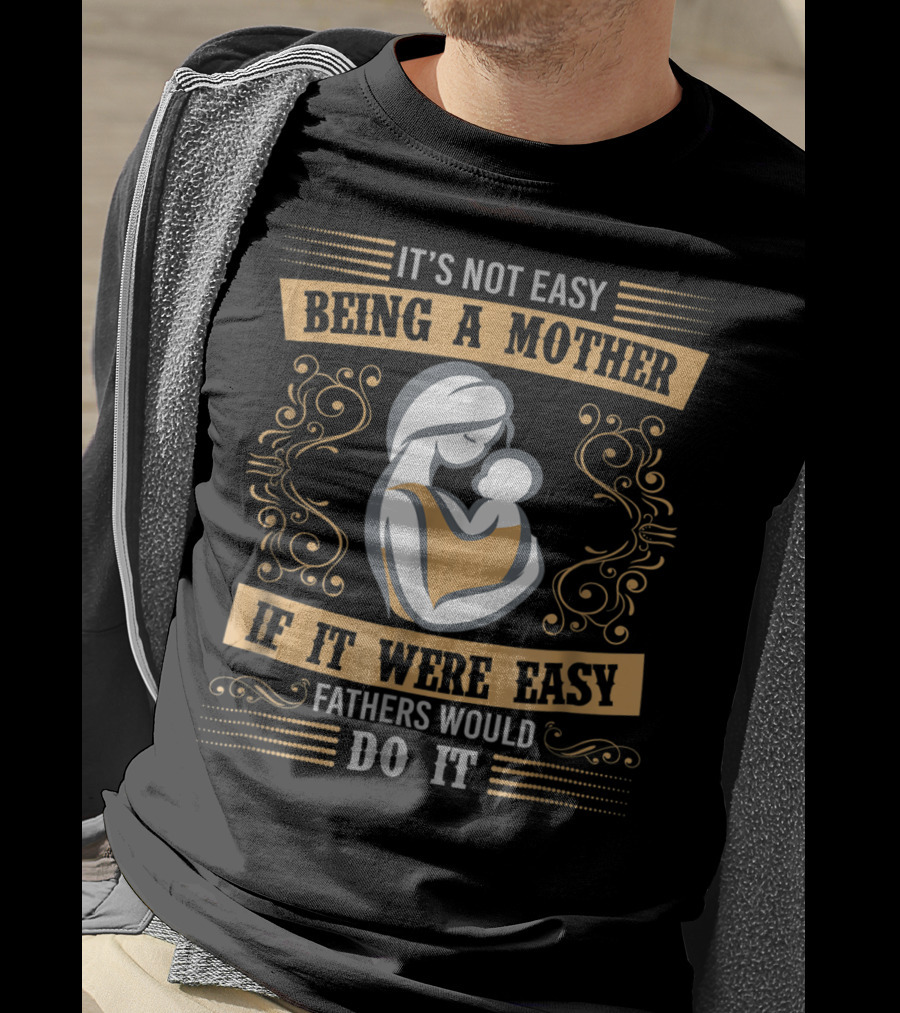 It's Not Easy Being A Mother If It Were Easy Fathers Would Do It T-Shirt