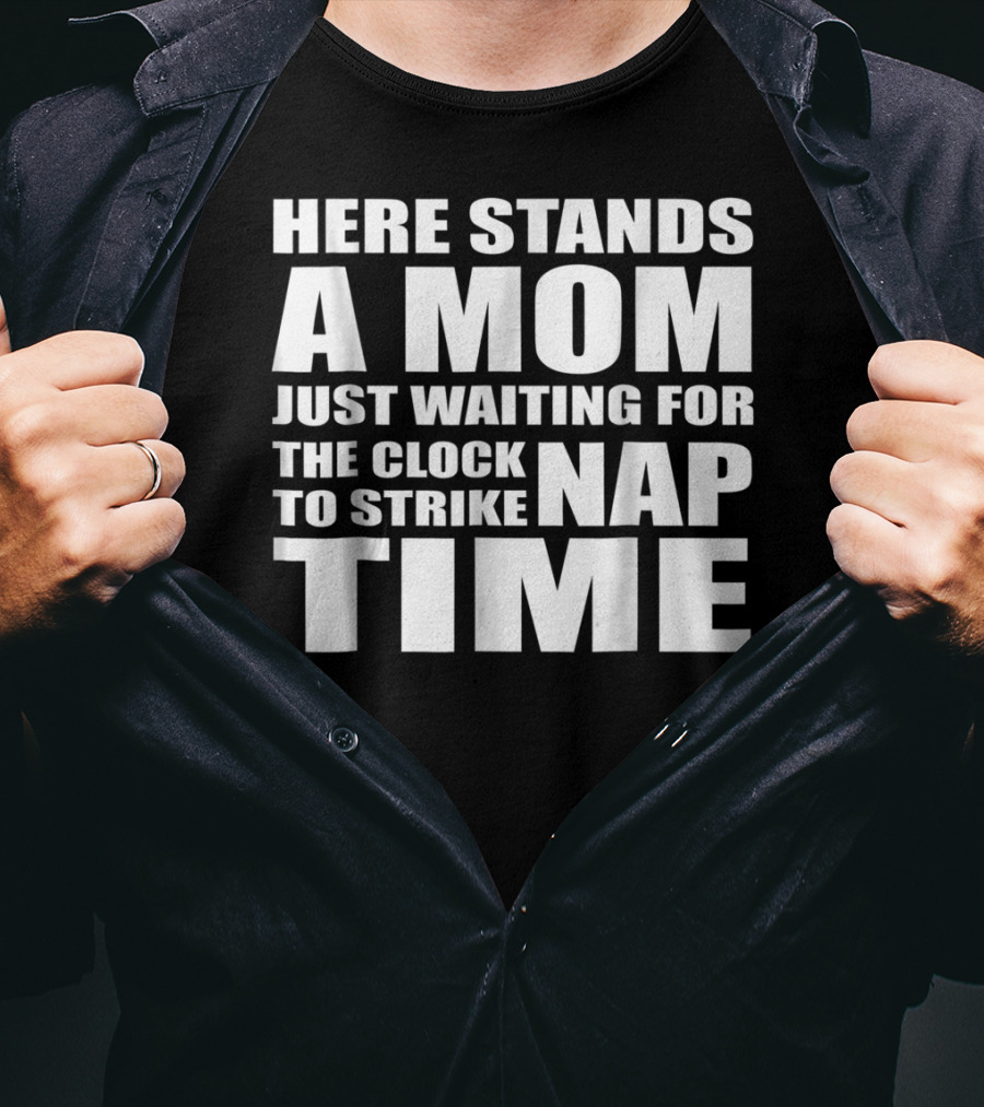 Here Stands A Mom Just Waiting For The Clock To Strike Nap Time T-Shirt