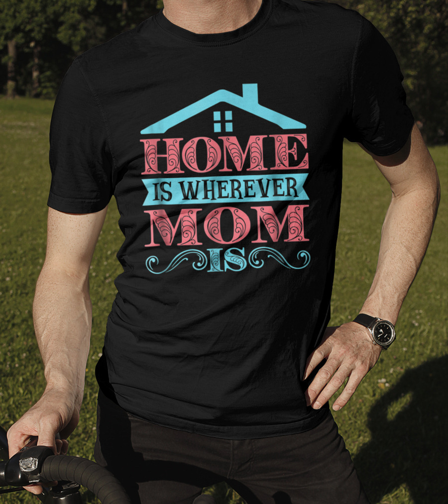 Home Is Wherever Mom Is T-Shirt