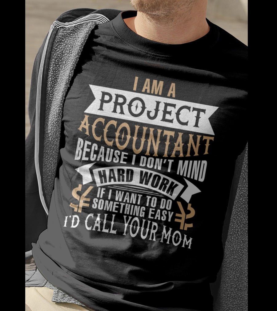 I Am A Project Accountant Because I Don't Mind Hard Work If I Want To Do Something Easy I'd Call Your Mom T-Shirt