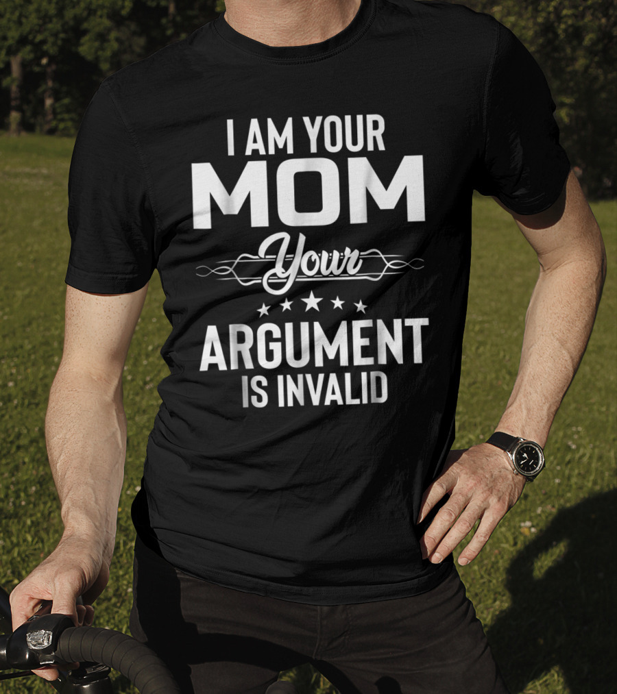 I Am Your Mom Your Argument Is Invalid T-Shirt
