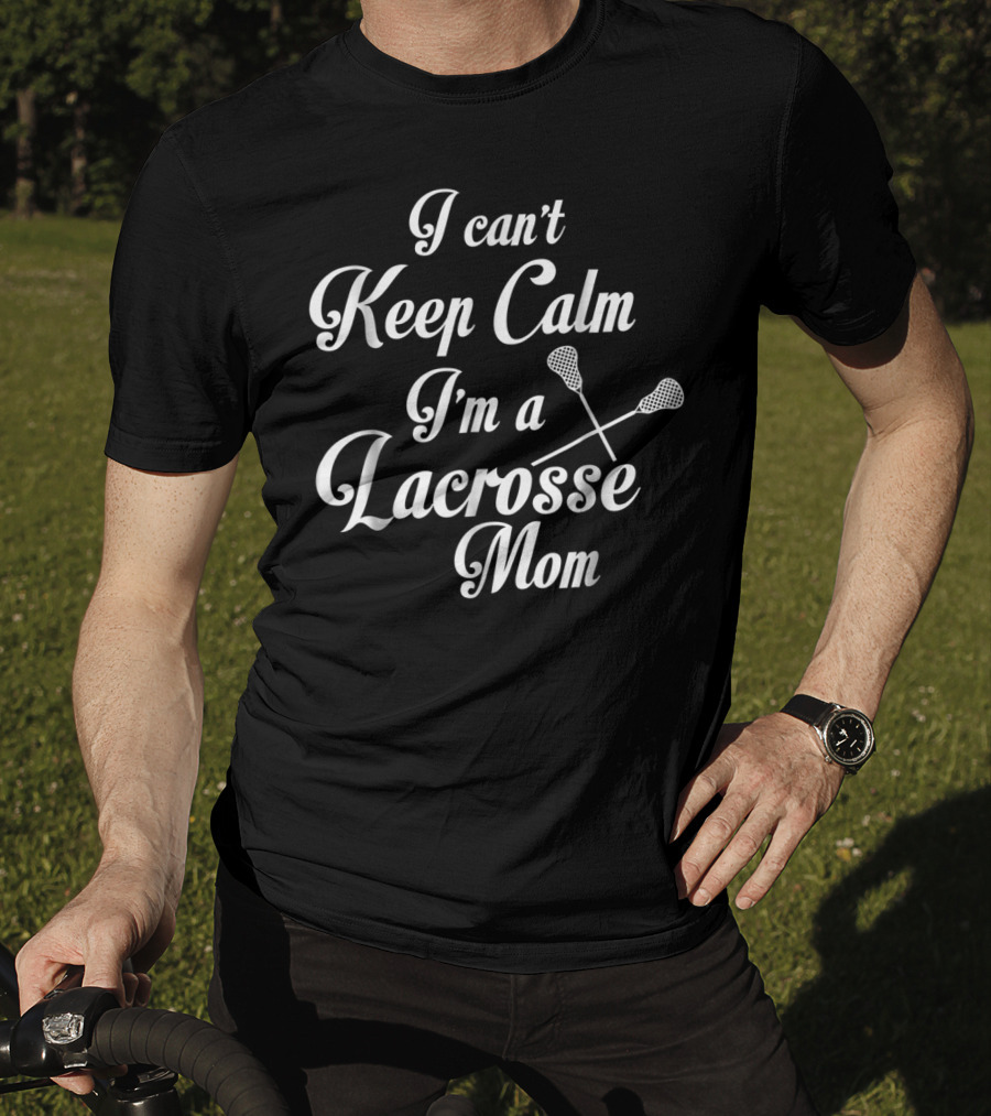 I Can't Keep Calm I'm A Lacrosse Mom T-Shirt