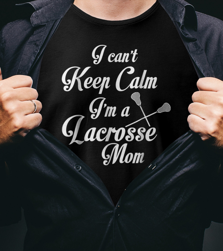 I Can't Keep Calm I'm A Lacrosse Mom T-Shirt