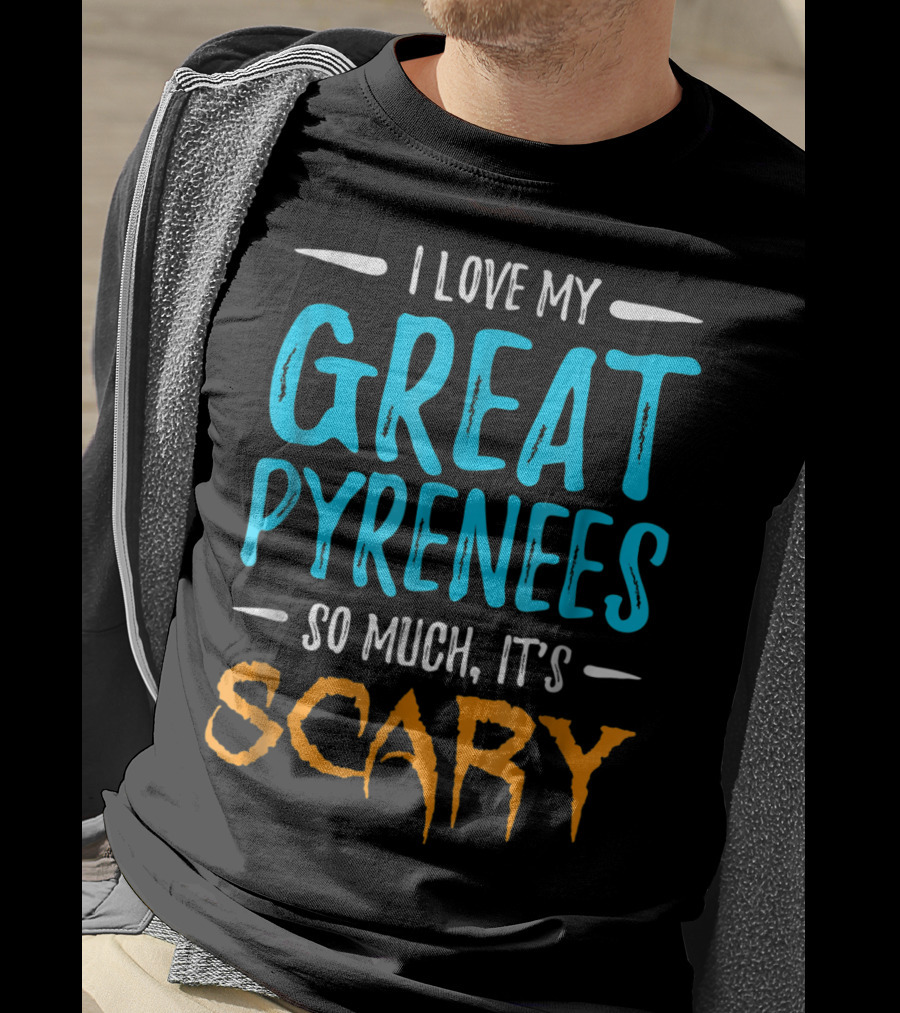 I Love My Great Pyrenees So Much It's Scary T-Shirt