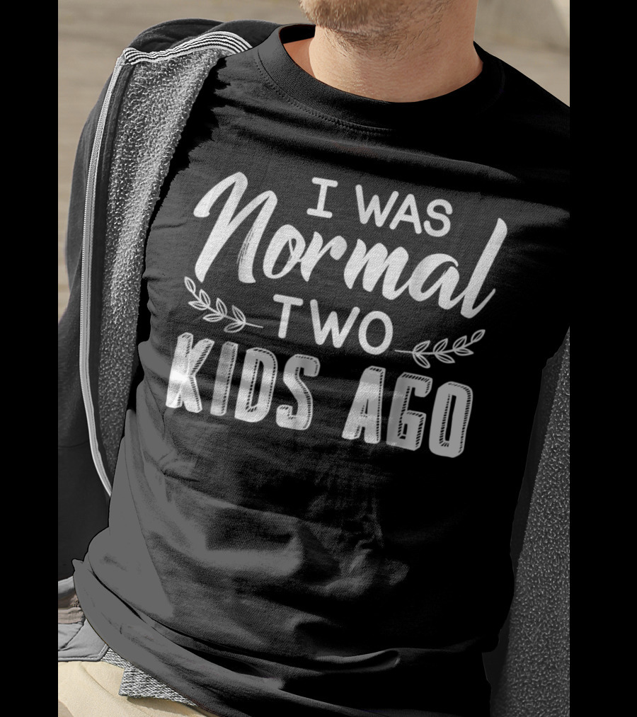 I Was Normal Two Kids Ago Parent Humor Text T-Shirt