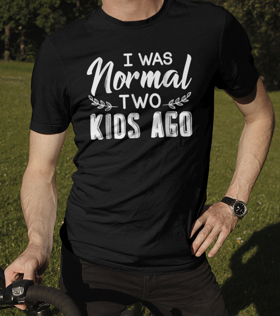 I Was Normal Two Kids Ago Parent Humor Text T-Shirt