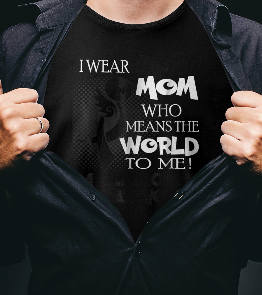 I Wear Black For Mom Who Means The World To Me Melanoma Awareness T-Shirt
