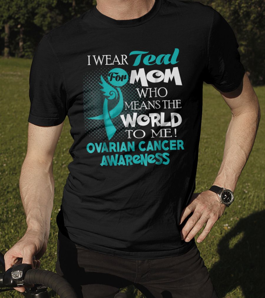 I Wear Teal For Mom Who Means The World To Me Ovarian Cancer Awareness T-Shirt