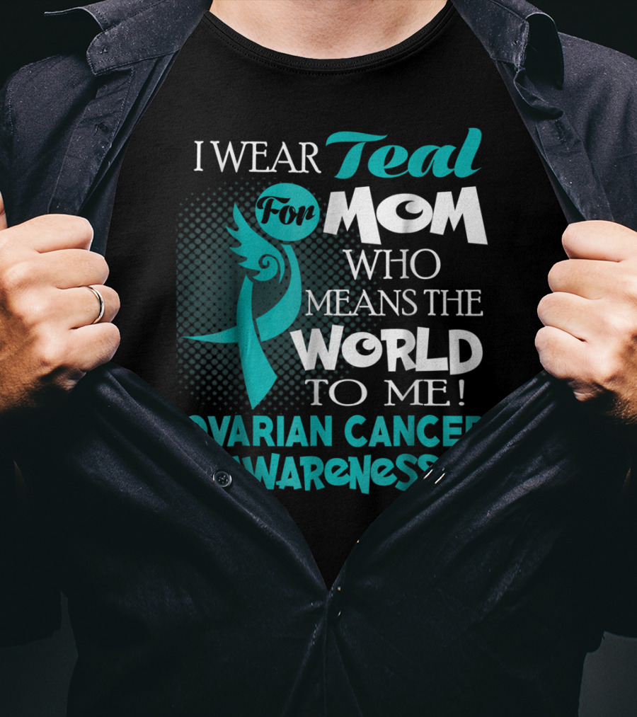 I Wear Teal For Mom Who Means The World To Me Ovarian Cancer Awareness T-Shirt
