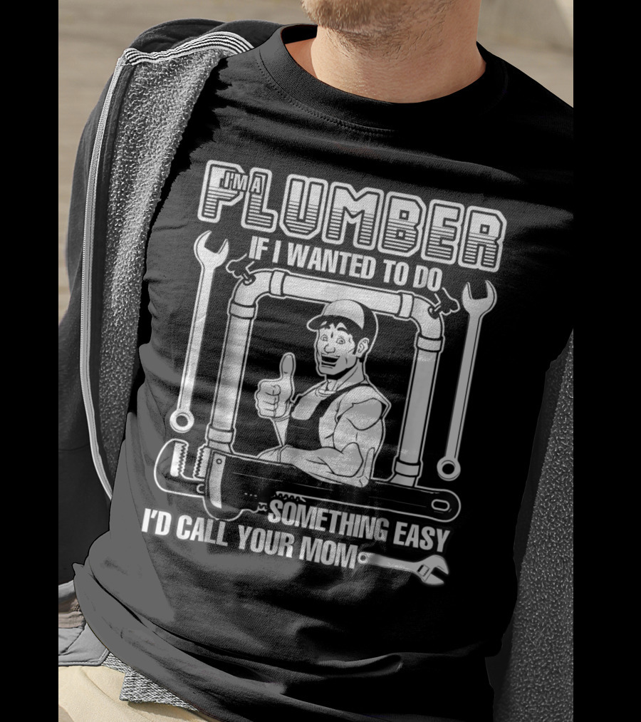 I'm A Plumber If I Wanted To Do Something Easy I'd Call Your Mom T-Shirt