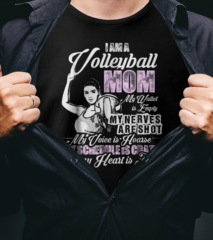 I Am A Volleyball Mom My Wallet Is Empty My Nerves Are Shot My Voice Is Hoarse My Schedule Is Crazy And My Heart Is Full T-Shirt