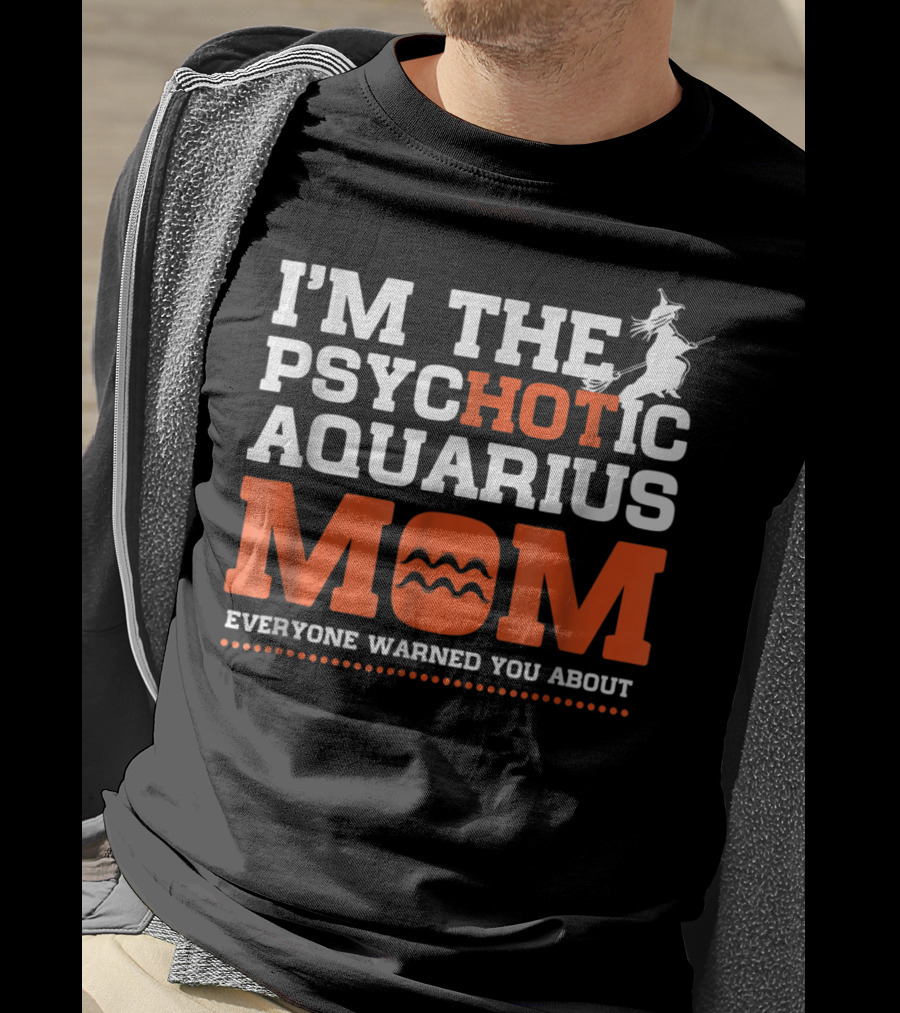 I'm The Psychotic Aquarius Mom Everyone Warned You About T-Shirt