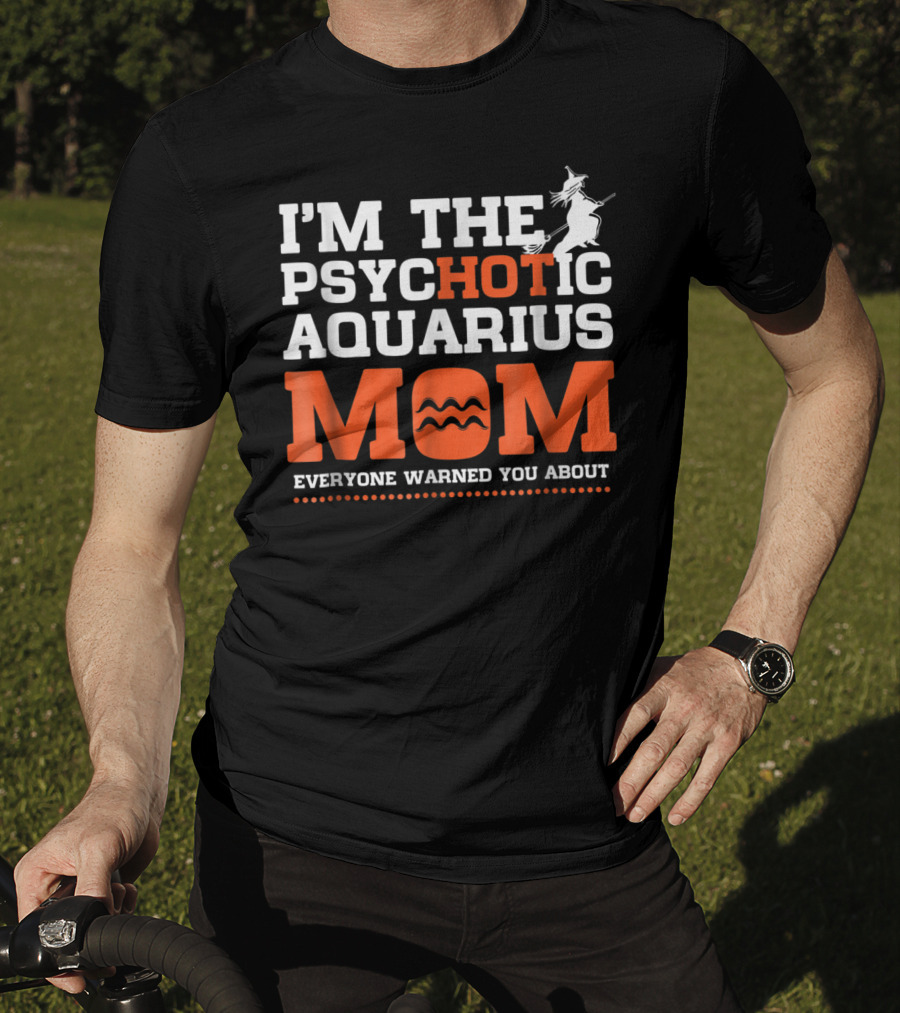 I'm The Psychotic Aquarius Mom Everyone Warned You About T-Shirt