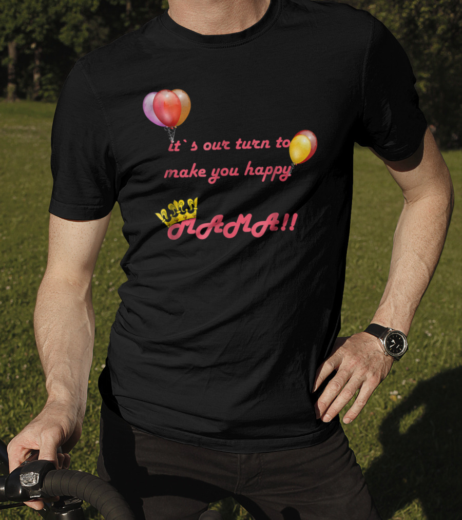 It's Our Turn To Make You Happy MAMA Balloons Crown T-Shirt