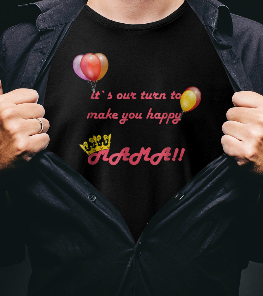 It's Our Turn To Make You Happy MAMA Balloons Crown T-Shirt