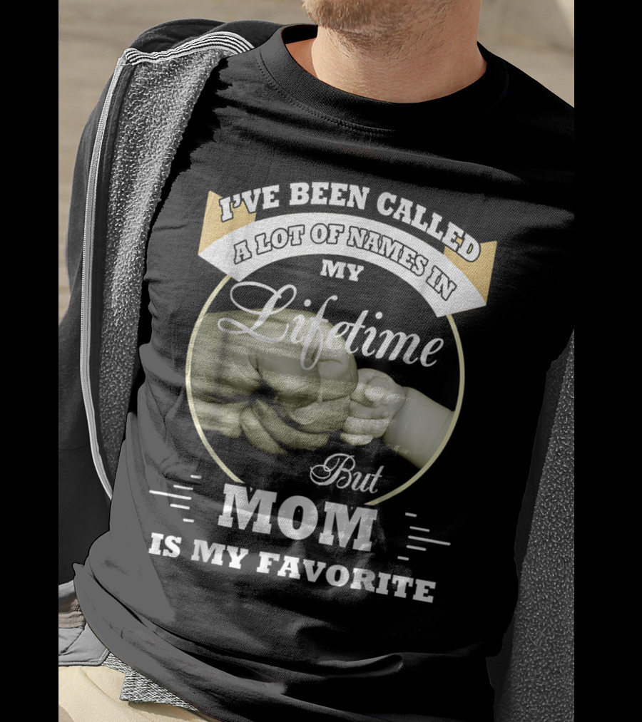 I've Been Called A Lot Of Names In My Lifetime But Mom Is My Favorite T-Shirt