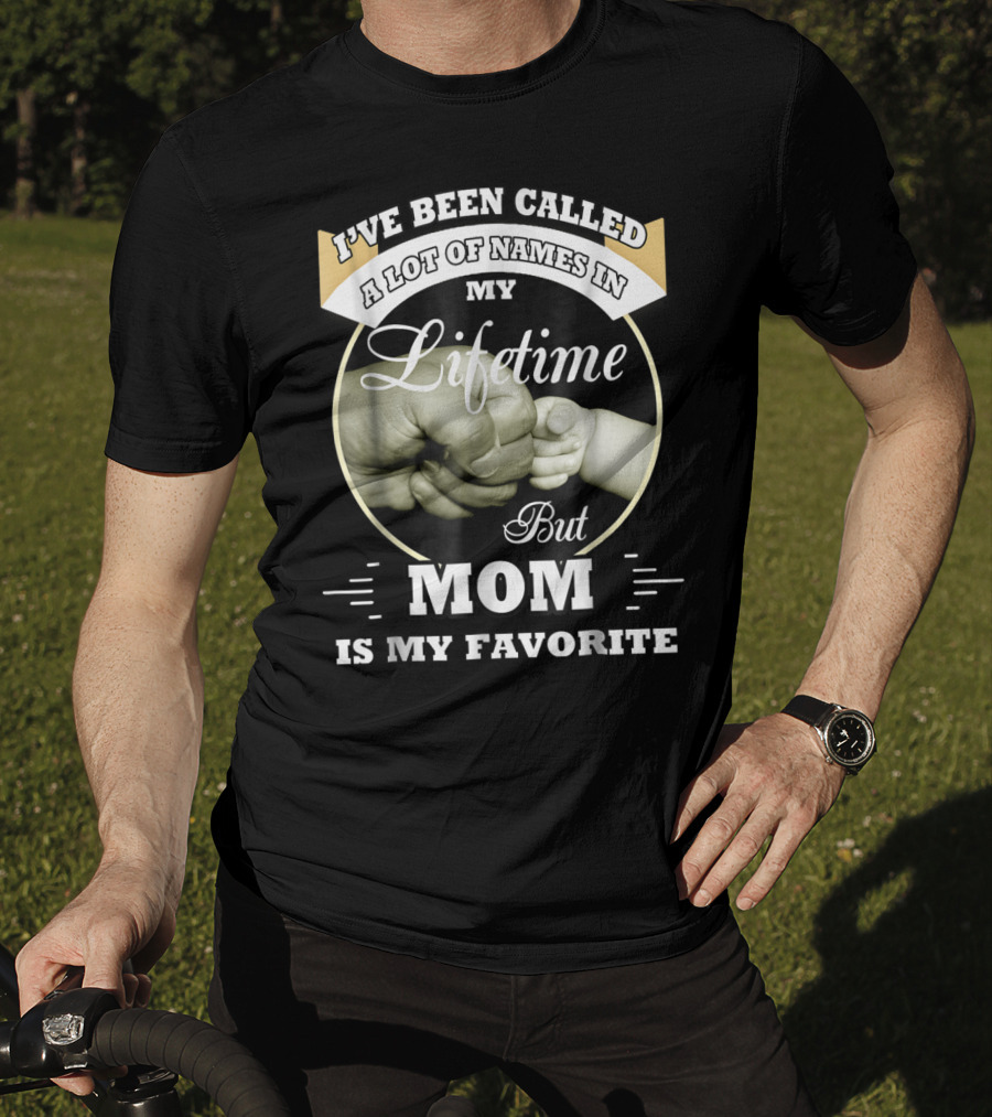 I've Been Called A Lot Of Names In My Lifetime But Mom Is My Favorite T-Shirt