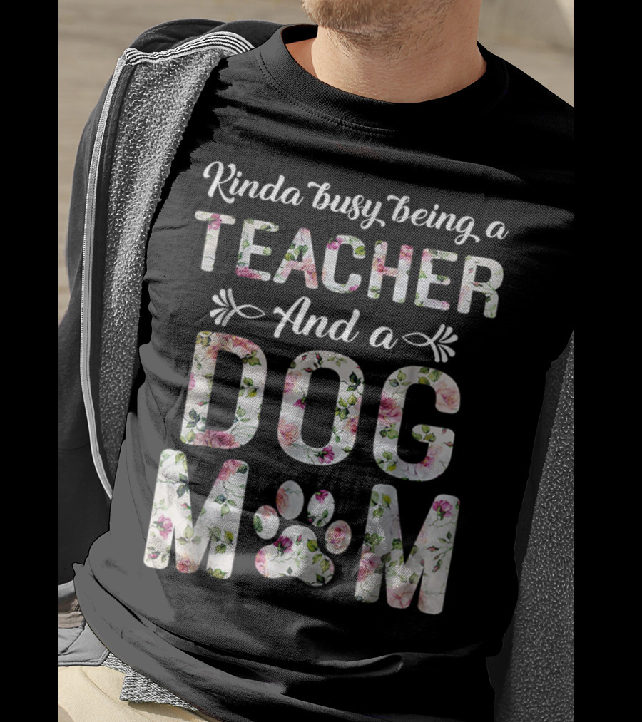 Kinda Busy Being A Teacher And A Dog Mom Floral Paw Prints T-Shirt