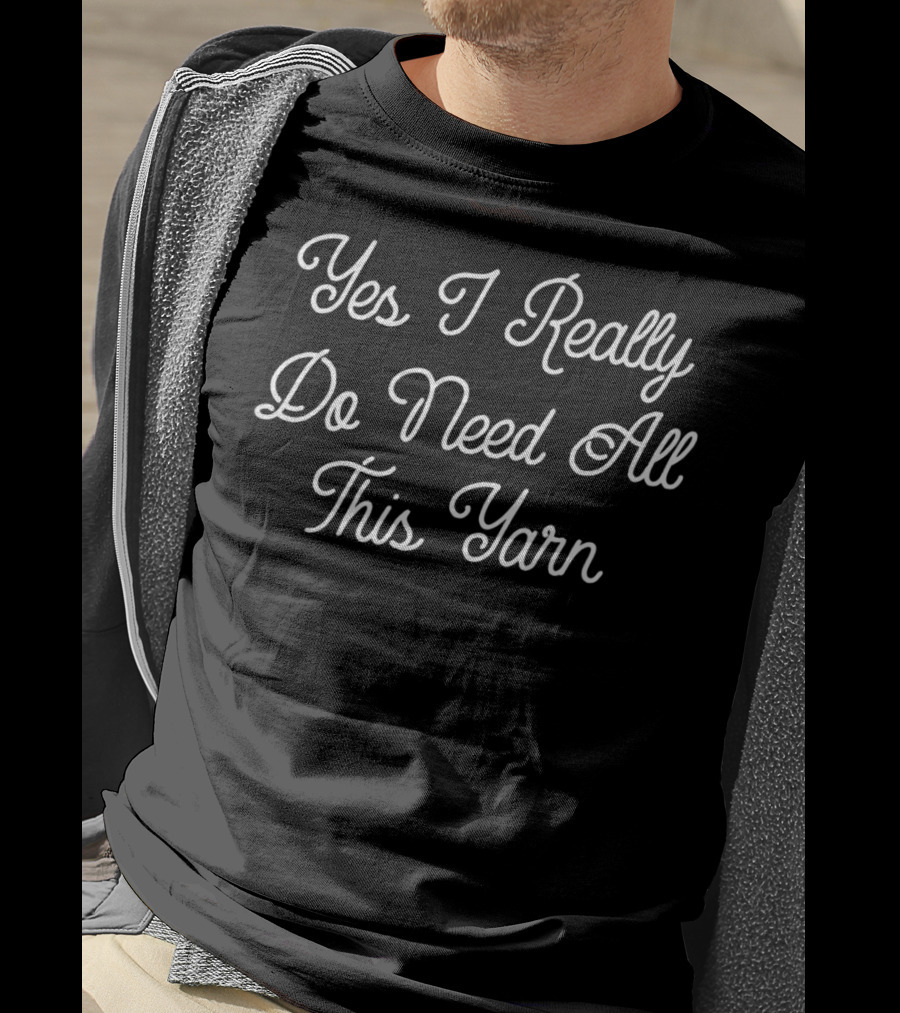 Yes I Really Do Need All This Yarn Funny Knitting T-Shirt