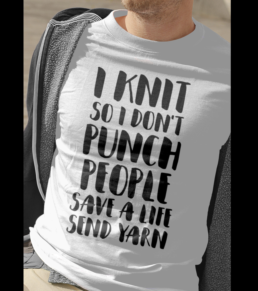 I Knit So I Don't Punch People Save A Life Send Yarn T-Shirt