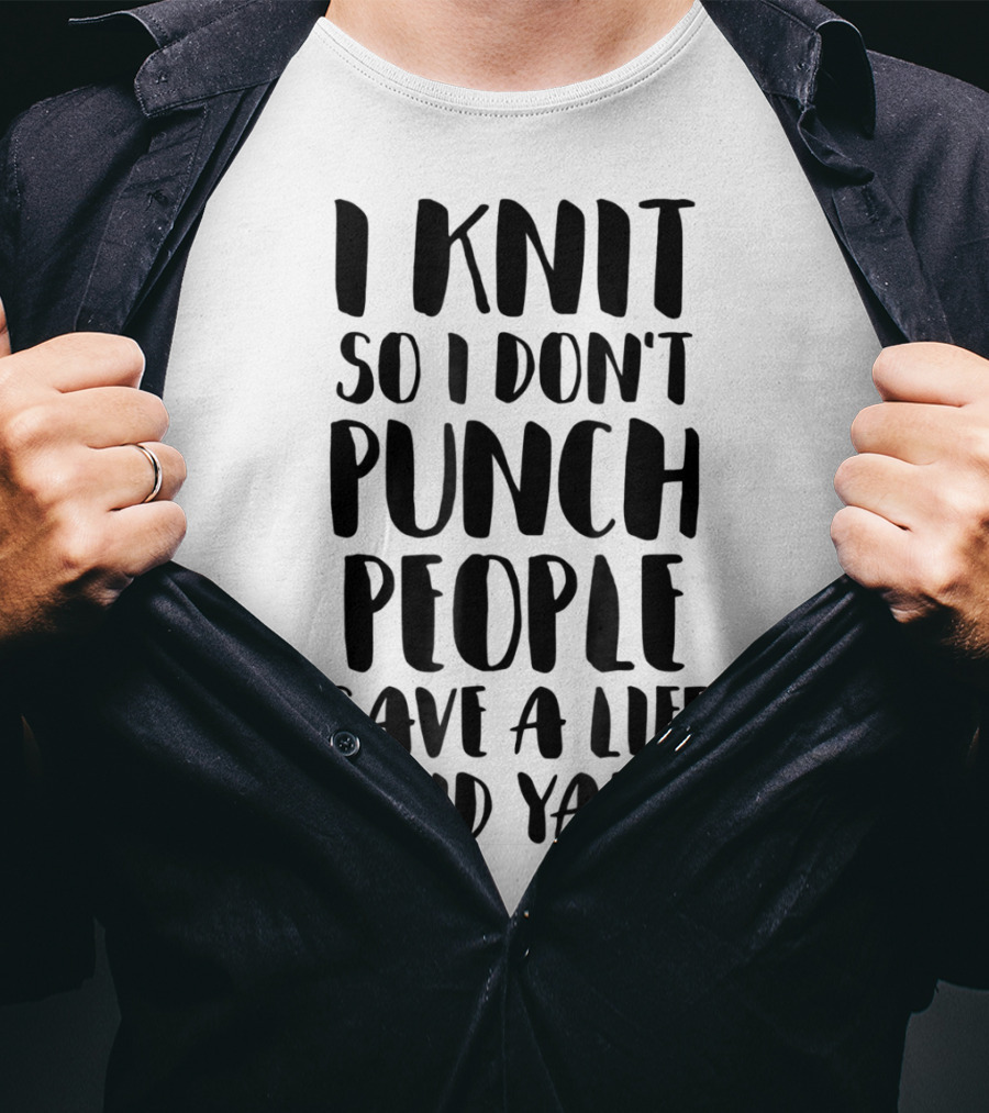 I Knit So I Don't Punch People Save A Life Send Yarn T-Shirt