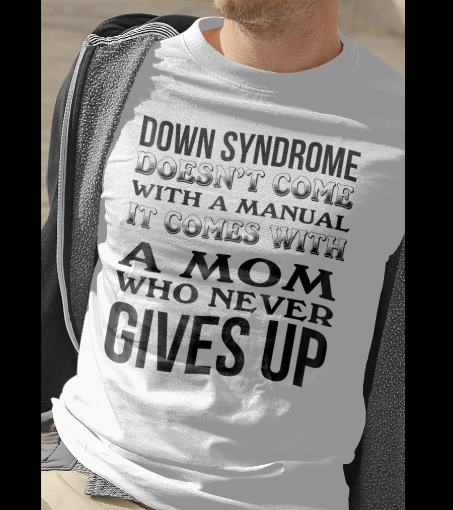 Down Syndrome Doesn't Come With A Manual It Comes With A Mom Who Never Gives Up T-Shirt