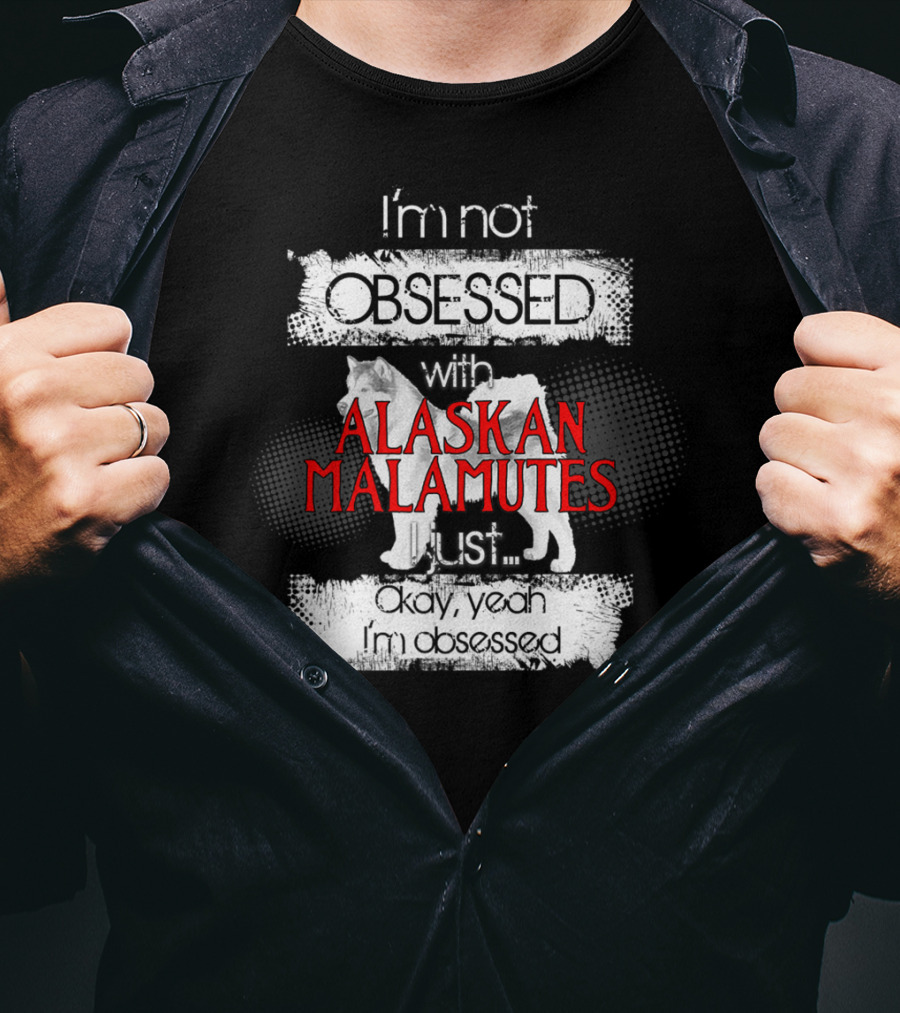 I'm Not Obsessed With Alaskan Malamutes Okay Yeah I'm Obsessed T-Shirt