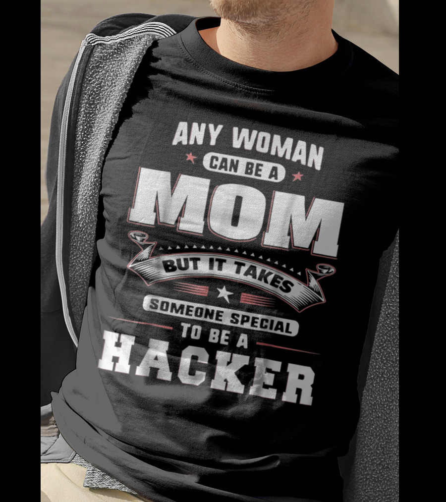 Any Woman Can Be A Mom But It Takes Someone Special To Be A Hacker T-Shirt