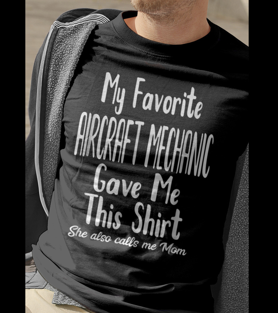My Favorite Aircraft Mechanic Gave Me This Shirt She Also Calls Me Mom T-Shirt