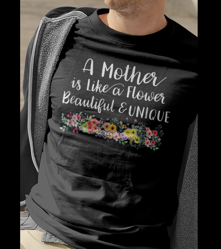 A Mother Is Like A Flower Beautiful Unique With Colorful Floral Arrangement T-Shirt